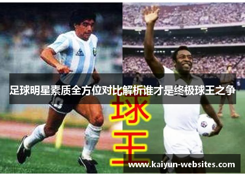 足球明星素质全方位对比解析谁才是终极球王之争